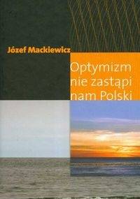 Optymizm nie zastąpi nam Polski - Józef Mackiewicz