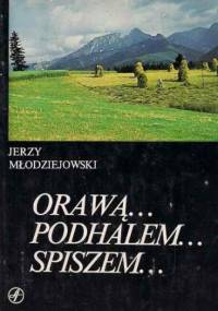 Orawą... Podhalem... Spiszem... - Jerzy Młodziejowski