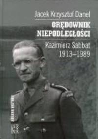 Orędownik niepodległości. Kazimierz Sabbat 1913-1989 - Jacek Danel