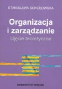 Organizacja i zarządzanie. Ujęcie teoretyczne - Stanisława Sokołowska