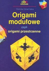 Origami Modułowe czyli origami przestrzenne - Dorota Dziamska