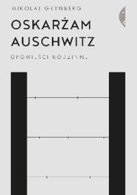 Oskarżam Auschwitz. Opowieści rodzinne - Mikołaj Grynberg