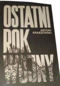 Ostatni rok wojny - Antoni Kraszewski