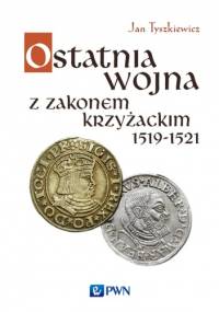 Ostatnia wojna z Zakonem Krzyżackim 1519-1521 - Jan Tyszkiewicz