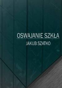 Oswajanie szkła - Jakub Szatko