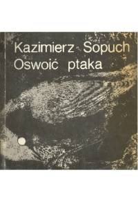 Oswoić ptaka - Kazimierz Sopuch