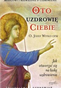 Oto uzdrowię ciebie - Józef Witko OFM