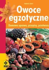 Owoce egzotyczne. Domowa uprawa, przepisy, przetwory - Gabriele Lehari