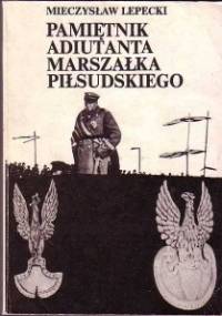 Pamiętnik adiutanta Marszałka Piłsudskiego - Mieczysław Lepecki