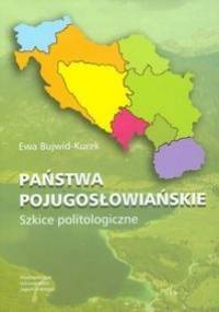 Państwa Pojugosłowiańskie. Szkice Politologiczne - Ewa Bujwid-Kurek