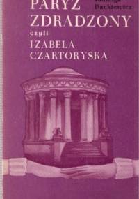 Paryż zdradzony czyli Izabela Czartoryska - Jadwiga Dackiewicz