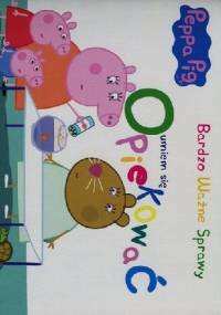 Peppa Pig. Bardzo ważne sprawy. Umiem się opiekować - praca zbiorowa