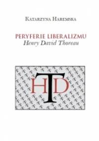 Peryferie liberalizmu. Henry David Thoreau - Katarzyna Haremska