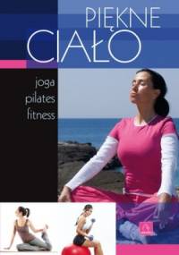 Piękne ciało. Joga, pilates, fitness - praca zbiorowa