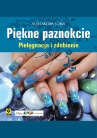 Piękne paznokcie. Pielęgnacja i zdobienie - Sójka Aleksandra