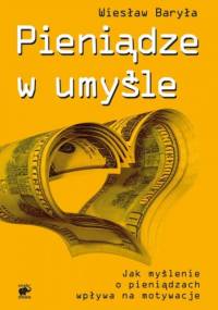 Pieniądze w umyśle. Jak myślenie wpływa na motywacje - Wiesław Baryła