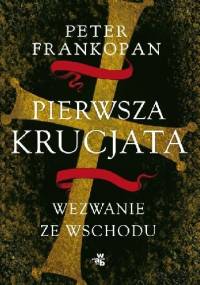 Pierwsza krucjata. Wezwanie ze wschodu - Peter Frankopan