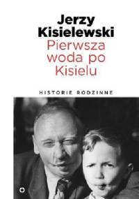 Pierwsza woda po Kisielu. Historie rodzinne - Jerzy Kisielewski