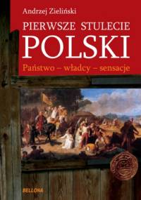 Pierwsze stulecie Polski. Państwo - władcy - sensacje - Andrzej Zieliński
