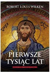 Pierwsze tysiąc lat. Historia chrześcijaństwa - Robert Louis Wilken