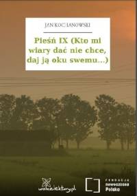 Pieśń IX (Kto mi wiary dać nie chce, daj ją oku swemu...) - Jan Kochanowski