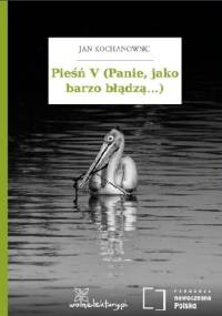 Pieśń V (Panie, jako barzo błądzą...) - Jan Kochanowski