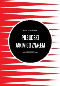 Piłsudski jakim go znałem - Leon Wasilewski