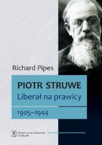 Piotr Struwe. Liberał na prawicy 1905-1944 - Richard Pipes