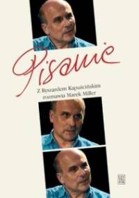 Pisanie. Z Ryszardem Kapuścińskim rozmawia Marek Miller - Marek Miller