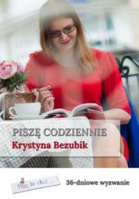 Piszę codziennie. 36-dniowe wyzwanie - Krystyna Bezubik
