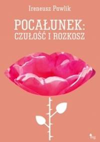 Pocałunek czułość i rozkosz - Ireneusz Pawlik