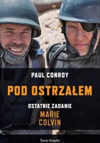 Pod ostrzałem. Ostatnie zadanie Marie Colvin - Paul Conroy