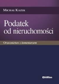 Podatek od nieruchomości. Orzecznictwo z komentarzem - Michał Kazek