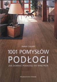 Podłogi. 1001 pomysłów. Jak dobrać podłogę do wnętrza - Emma Callery