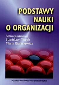 PODSTAWY NAUKI O ORGANIzACJI - Marek Stanisław, Maria Białasiewicz
