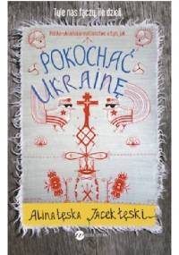 Pokochać Ukrainę - Alina Łęska, Jacek Łęski