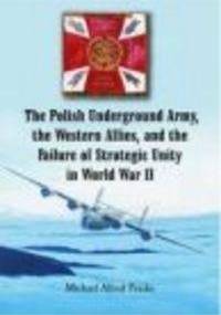 Polish Underground Army the Western Allies & the Failure of - A. Peszke