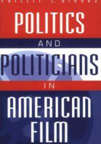 Politics and Politicians in American Film - Phillip L. Gianos