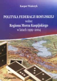Polityka Feder.Ros.wobec Reg.Morza Kas. w lat.1999-2004 - K. Wańczyk