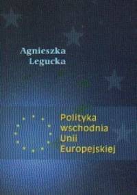 Polityka wschodnia Unii Europejskiej - Agnieszka Legucka