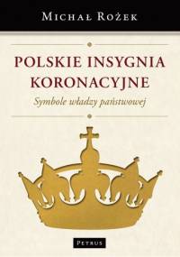 Polskie insygnia koronacyjne. Symbole władzy państwowej - Michał Rożek