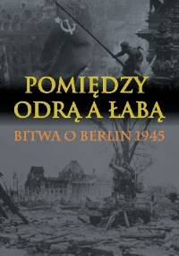 Pomiędzy Odrą a Łabą. Bitwa o Berlin 1945. - Wilhelm Tieke