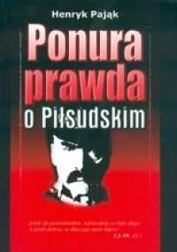 Ponura prawda o Józefie Piłsudskim - Henryk Pająk