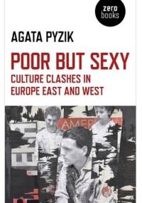 Poor but Sexy. Culture Clashes in Europe East and West. - Agata Pyzik