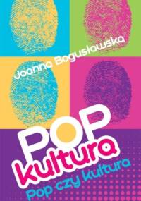Popkultura - pop czy kultura - Joanna Bogusławska