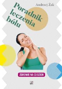 Poradnik Leczenia Bólu. Zdrowie Na Co Dzień - Andrzej Żak