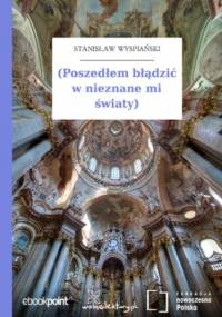 (Poszedłem błądzić w nieznane mi światy) - Stanisław Wyspiański