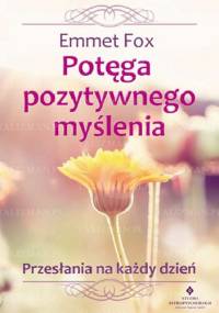 Potęga pozytywnego myślenia. Przesłania na każdy dzień - Emmet Fox