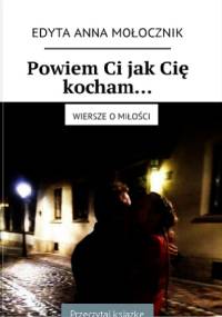Powiem Ci jak Cię kocham... - Edyta Anna Mołocznik