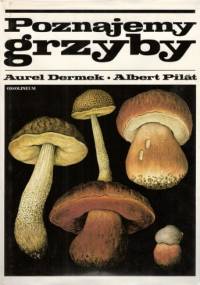 Poznajemy grzyby - Aurel Dermek, Albert Pilát